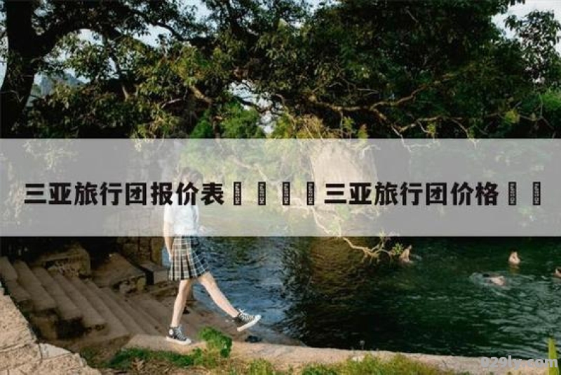 三亚旅游报价三亚旅游团报价7天六夜多少钱