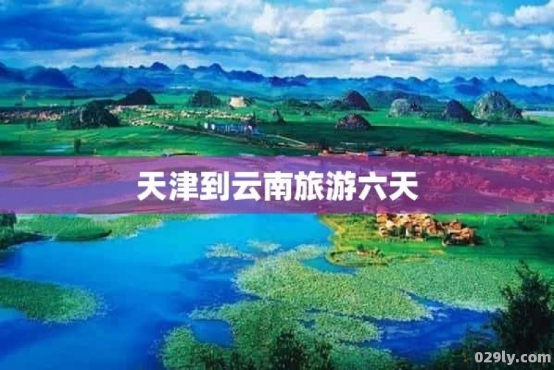 天津到云南旅游报价（天津到云南旅游攻略）