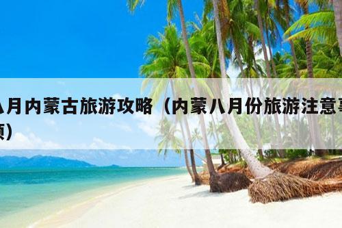 八月内蒙古旅游攻略（内蒙八月份旅游注意事项）