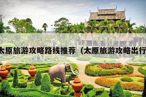 太原旅游攻略路线推荐（太原旅游攻略出行）