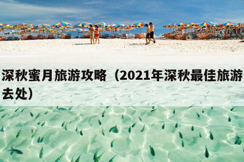 深秋蜜月旅游攻略（2021年深秋最佳旅游去处）