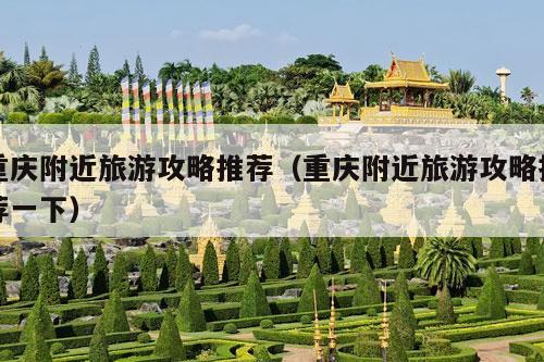 重庆附近旅游攻略推荐（重庆附近旅游攻略推荐一下）