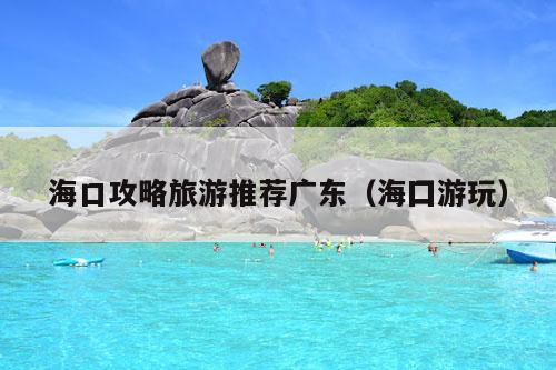 海口攻略
广东（海囗游玩）