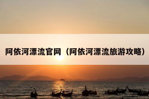 阿依河漂流官网（阿依河漂流旅游攻略）