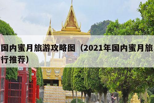 国内蜜月旅游攻略图（2021年国内蜜月旅行推荐）