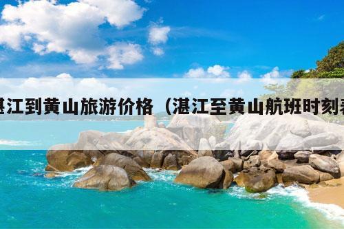 湛江到黄山旅游价格（湛江至黄山航班时刻表）