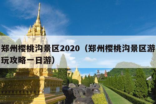 郑州樱桃沟景区2020（郑州樱桃沟景区游玩攻略一日游）