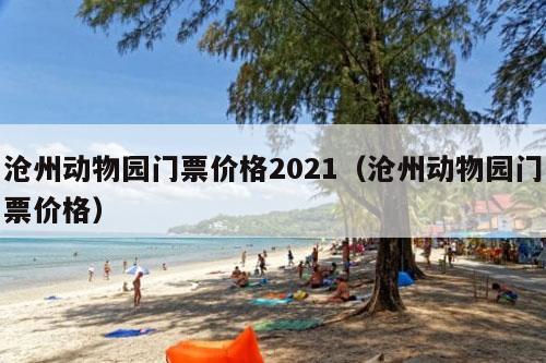 沧州动物园门票价格2021（沧州动物园门票价格）