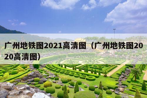 广州地铁图2021高清图（广州地铁图2020高清图）