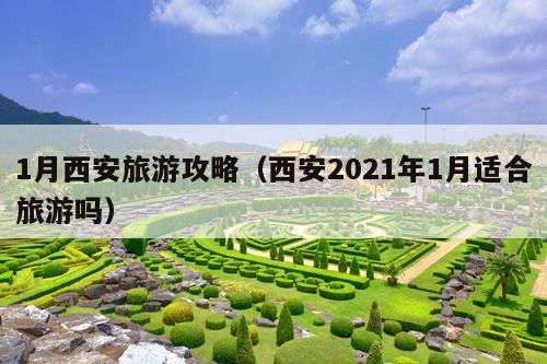 1月西安旅游攻略（西安2021年1月适合旅游吗）