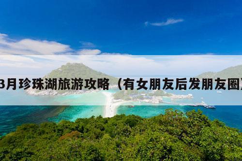 3月珍珠湖旅游攻略（有女朋友后发朋友圈）