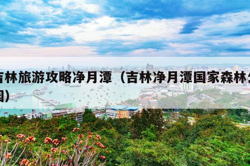 吉林旅游攻略净月潭（吉林净月潭国家森林公园）