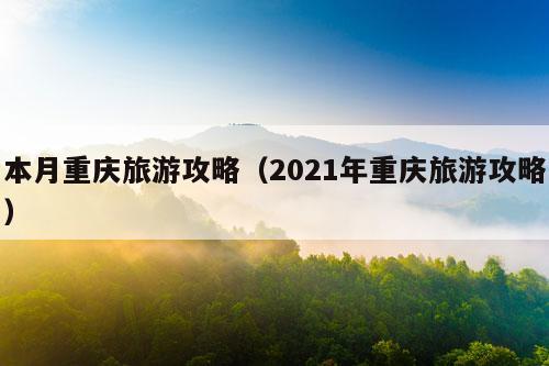 本月重庆旅游攻略（2021年重庆旅游攻略）