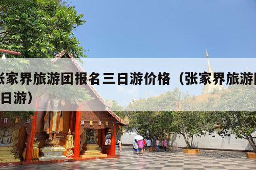 张家界旅游团报名三日游价格（张家界旅游团3日游）