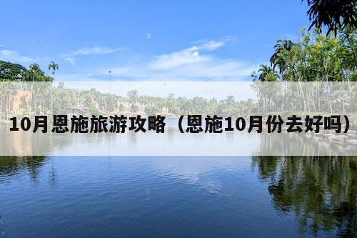 10月恩施旅游攻略（恩施10月份去好吗）