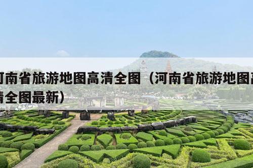 河南省旅游地图高清全图（河南省旅游地图高清全图最新）