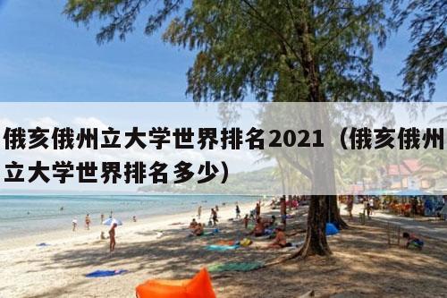 俄亥俄州立大学世界排名2021（俄亥俄州立大学世界排名多少）