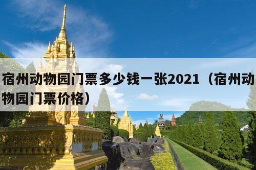 宿州动物园门票多少钱一张2021（宿州动物园门票价格）