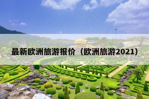 最新欧洲旅游报价（欧洲旅游2021）