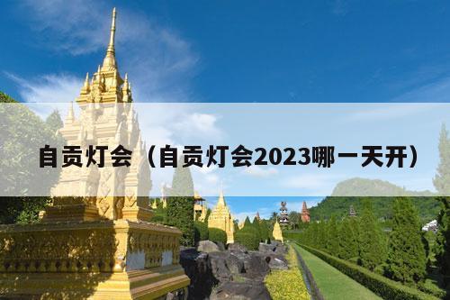 自贡灯会（自贡灯会2023哪一天开）