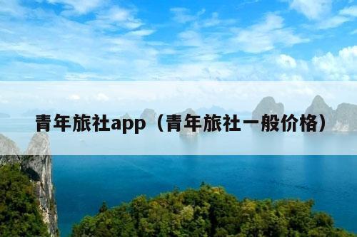 青年旅社app（青年旅社一般价格）