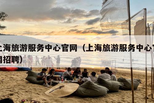 上海旅游服务中心官网（上海旅游服务中心官网招聘）