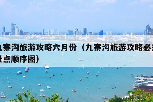 九寨沟旅游攻略六月份（九寨沟旅游攻略必去景点顺序图）