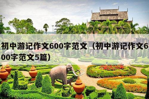 初中游记作文600字范文（初中游记作文600字范文5篇）