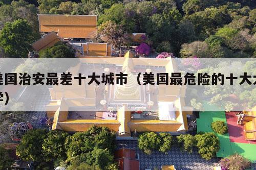 美国治安最差十大城市（美国最危险的十大大学）