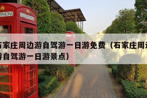 石家庄周边游自驾游一日游免费（石家庄周边游自驾游一日游景点）