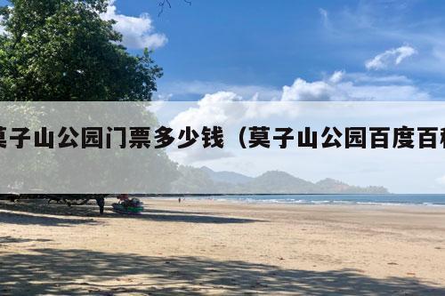 莫子山公园门票多少钱（莫子山公园百度百科）