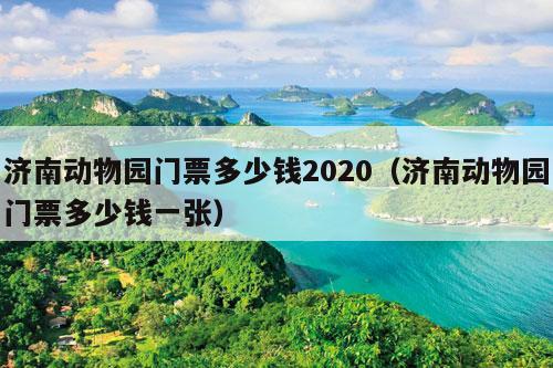 济南动物园门票多少钱2020（济南动物园门票多少钱一张）