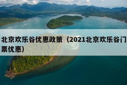 北京欢乐谷优惠政策（2021北京欢乐谷门票优惠）