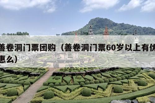 善卷洞门票团购（善卷洞门票60岁以上有优惠么）