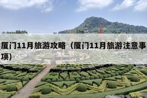 厦门11月旅游攻略（厦门11月旅游注意事项）