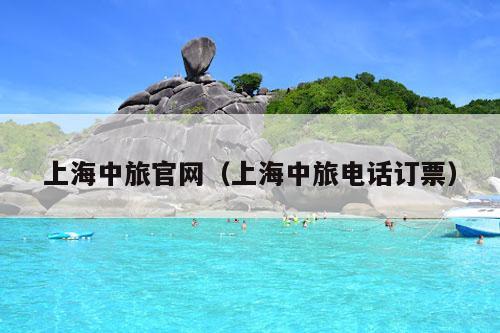 上海中旅官网（上海中旅电话订票）