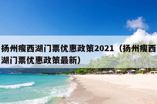 扬州瘦西湖门票优惠政策2021（扬州瘦西湖门票优惠政策最新）