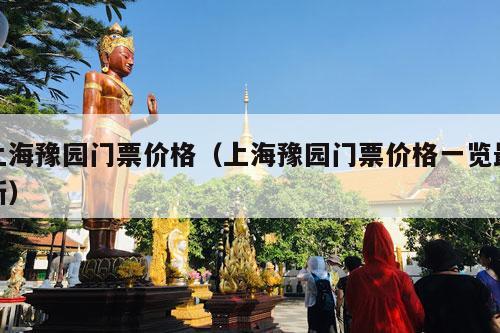 上海豫园门票价格（上海豫园门票价格一览最新）