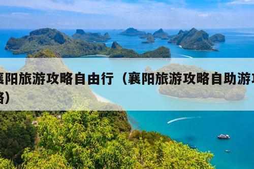 襄阳旅游攻略自由行（襄阳旅游攻略自助游攻略）