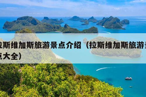 拉斯维加斯旅游景点介绍（拉斯维加斯旅游景点大全）