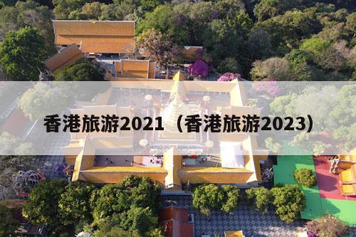 香港旅游2021（香港旅游2023）