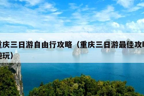 重庆三日游自由行攻略（重庆三日游最佳攻略纯玩）