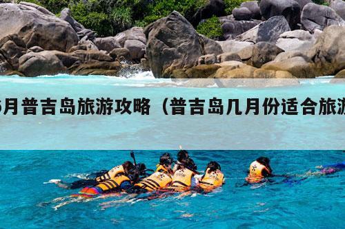 6月普吉岛旅游攻略（普吉岛几月份适合旅游）