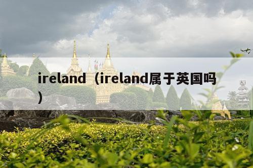 ireland（ireland属于英国吗）