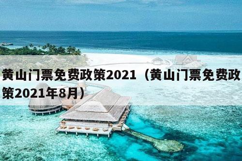 黄山门票免费政策2021（黄山门票免费政策2021年8月）