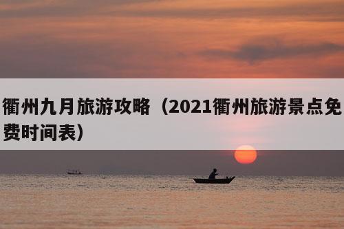 衢州九月旅游攻略（2021衢州旅游景点免费时间表）