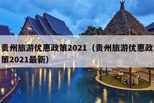 贵州旅游优惠政策2021（贵州旅游优惠政策2021最新）