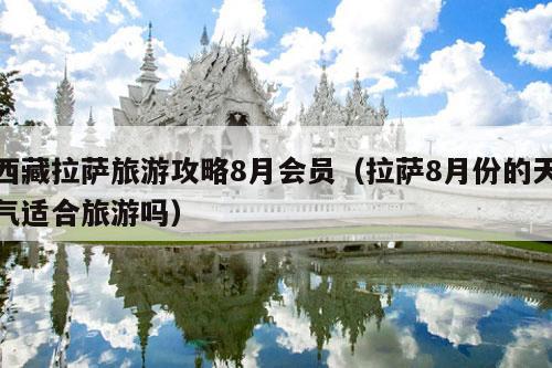 西藏拉萨旅游攻略8月会员（拉萨8月份的天气适合旅游吗）