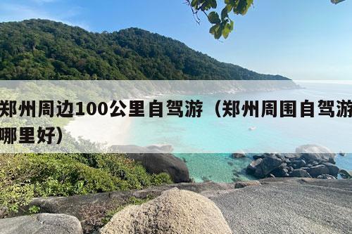 郑州周边100公里自驾游（郑州周围自驾游哪里好）