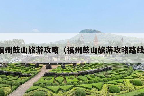 福州鼓山旅游攻略（福州鼓山旅游攻略路线）